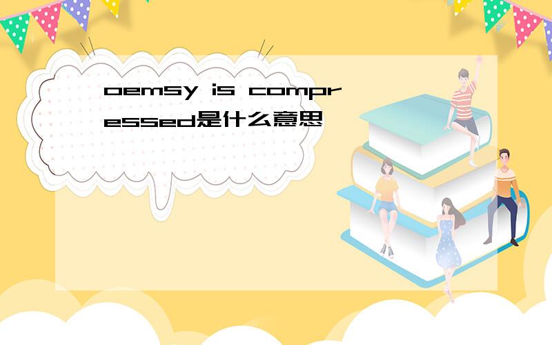 oemsy is compressed是什么意思