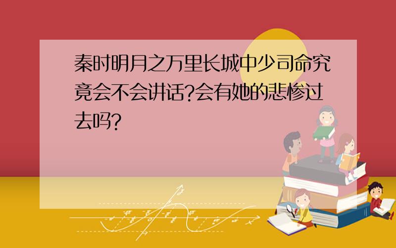 秦时明月之万里长城中少司命究竟会不会讲话?会有她的悲惨过去吗?