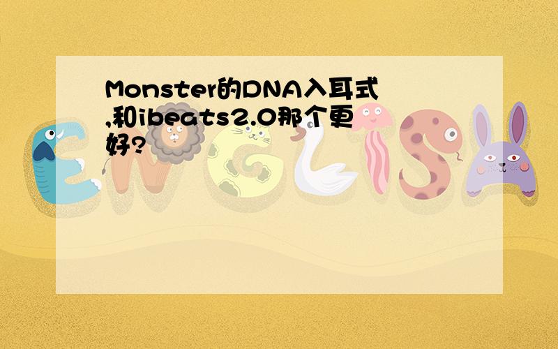 Monster的DNA入耳式,和ibeats2.0那个更好?