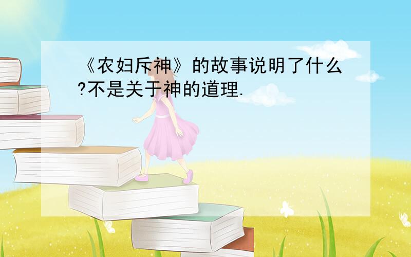 《农妇斥神》的故事说明了什么?不是关于神的道理.