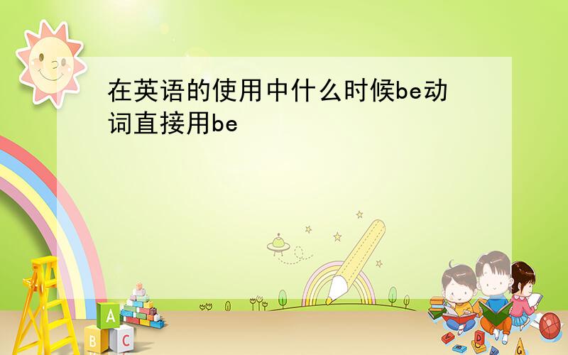 在英语的使用中什么时候be动词直接用be