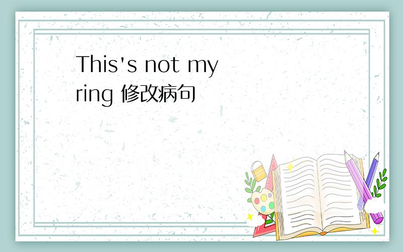 This's not my ring 修改病句