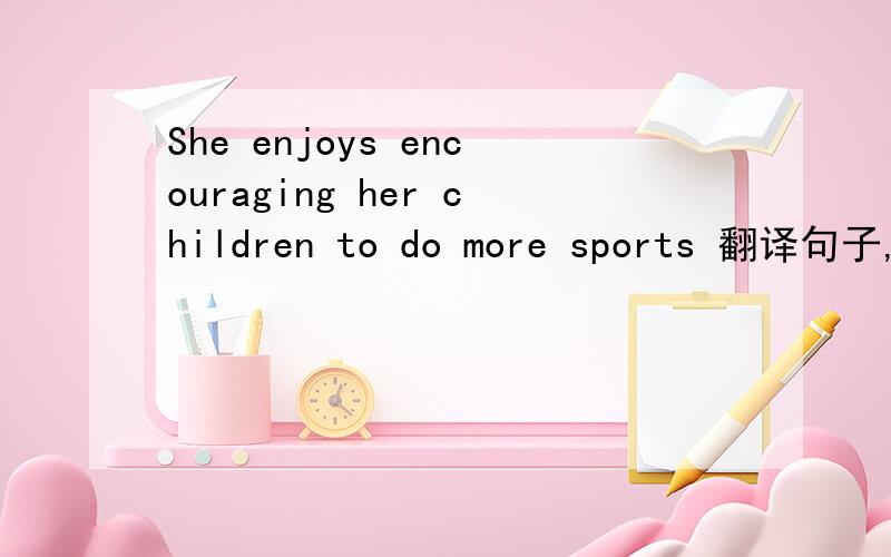 She enjoys encouraging her children to do more sports 翻译句子,