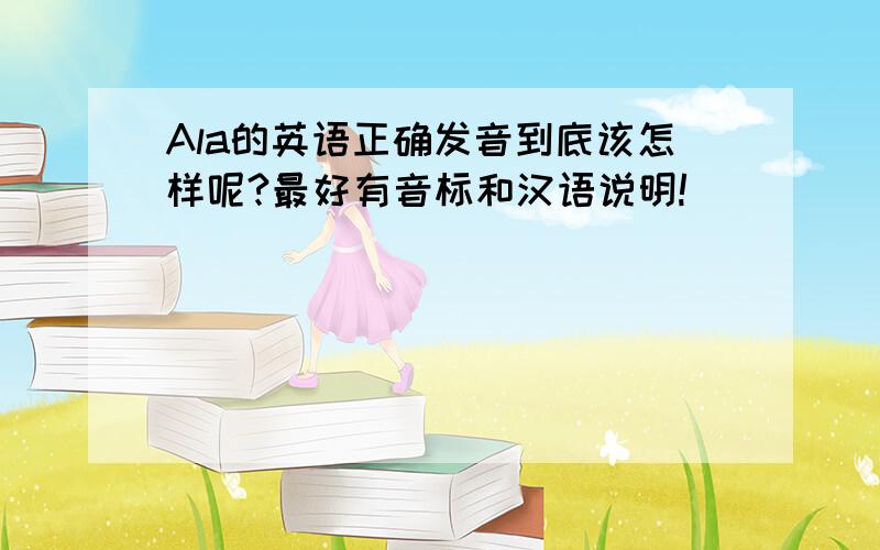 Ala的英语正确发音到底该怎样呢?最好有音标和汉语说明!