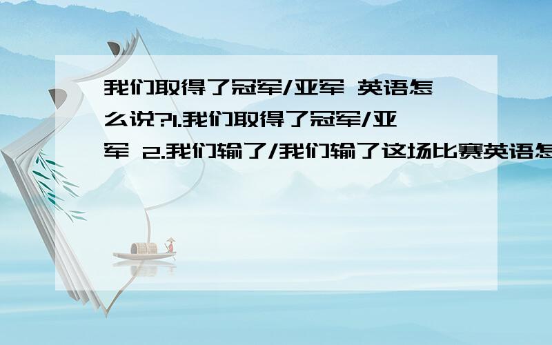 我们取得了冠军/亚军 英语怎么说?1.我们取得了冠军/亚军 2.我们输了/我们输了这场比赛英语怎么说?