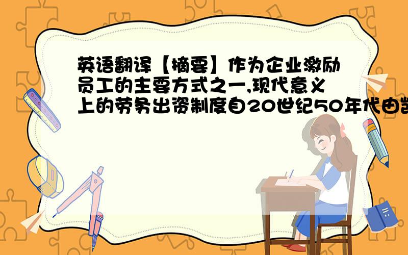 英语翻译【摘要】作为企业激励员工的主要方式之一,现代意义上的劳务出资制度自20世纪50年代由凯尔索提出以来,在美国得到不断地发展和广泛的认可,引起我国经济学界和法学界的广泛关注