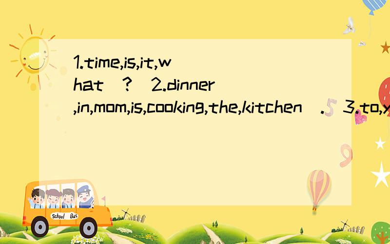 1.time,is,it,what(?)2.dinner,in,mom,is,cooking,the,kitchen(.)3.to,your,can,i,speak,sister,please(?)(,) 连词成句