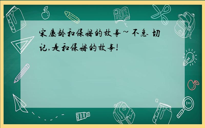 宋庆龄和保姆的故事~不急 切记,是和保姆的故事!