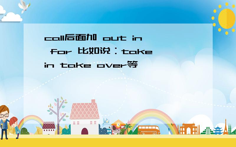 call后面加 out in for 比如说：take in take over等