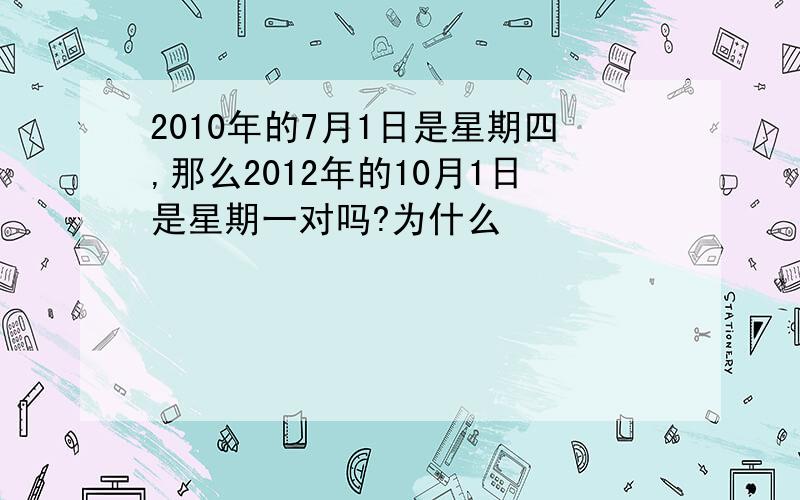 2010年的7月1日是星期四,那么2012年的10月1日是星期一对吗?为什么