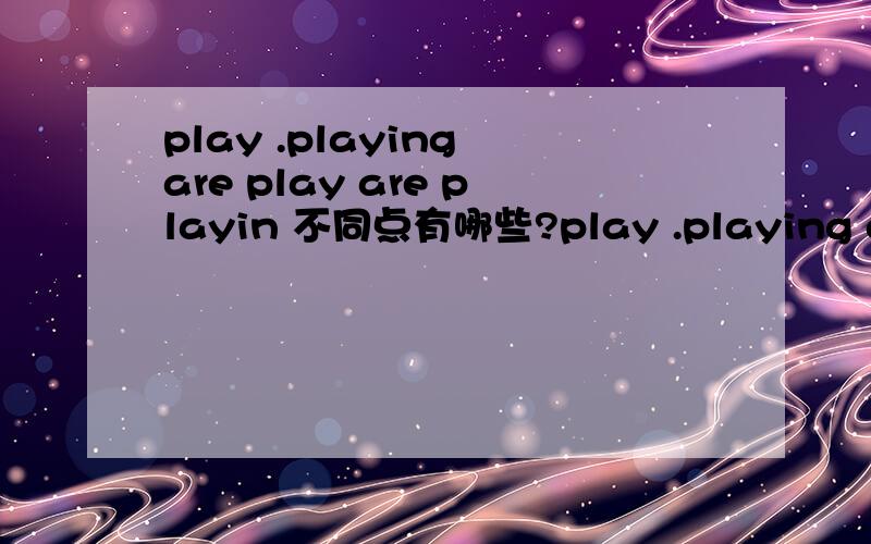 play .playing are play are playin 不同点有哪些?play .playing are play are playin不同点有哪些?