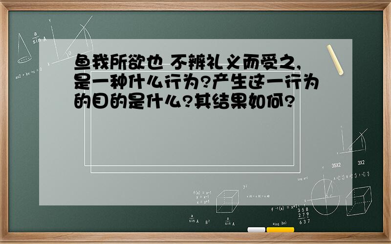 鱼我所欲也 不辨礼义而受之,是一种什么行为?产生这一行为的目的是什么?其结果如何?