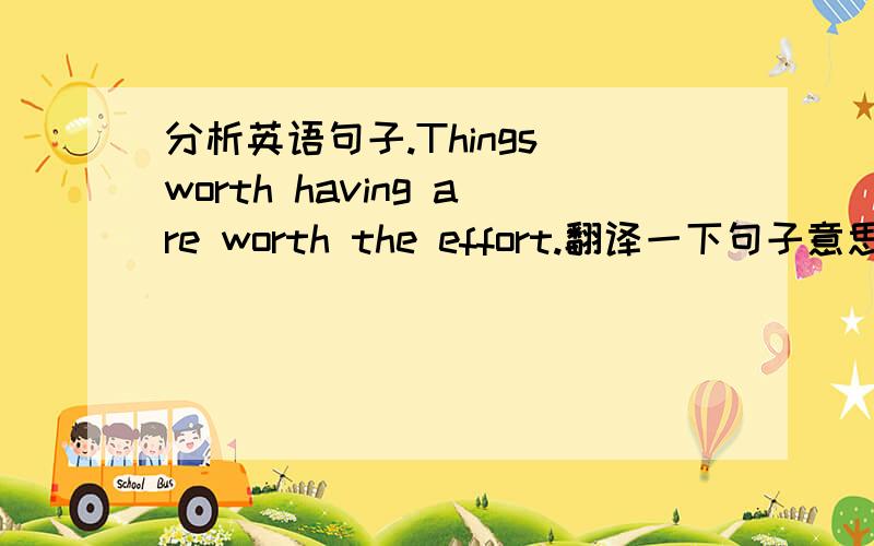 分析英语句子.Things worth having are worth the effort.翻译一下句子意思,简单分析句子结构和其中的重点短语.