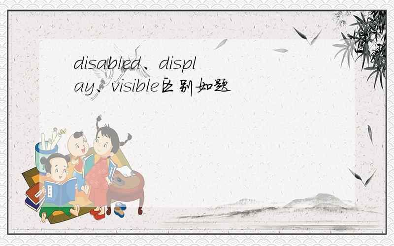 disabled、display、visible区别如题