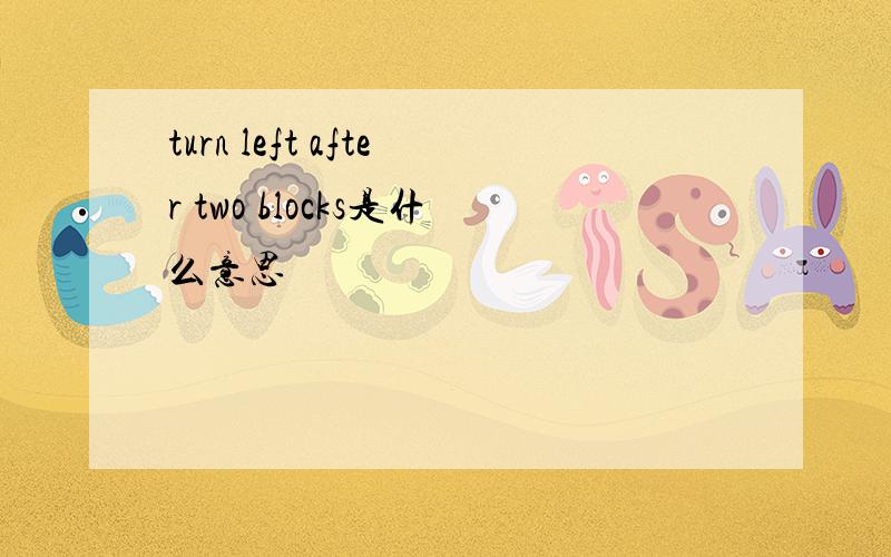 turn left after two blocks是什么意思