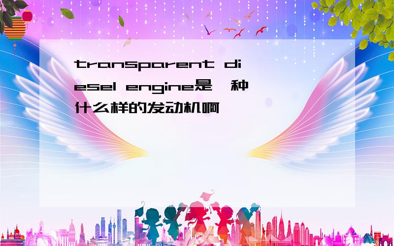 transparent diesel engine是一种什么样的发动机啊,