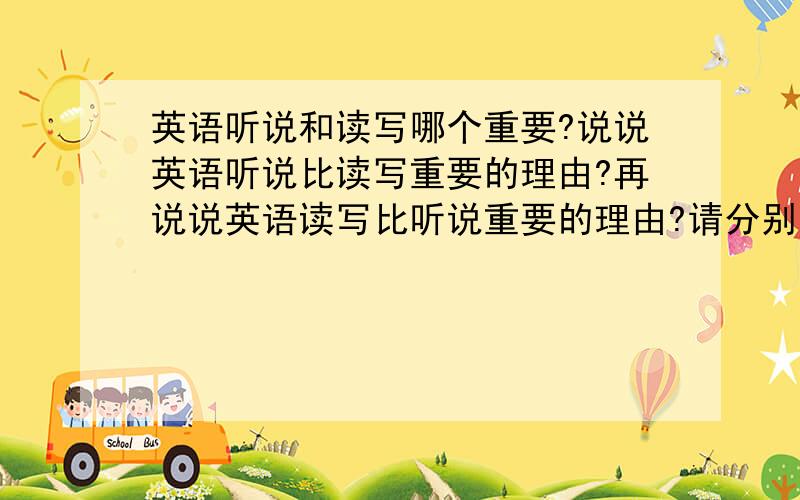 英语听说和读写哪个重要?说说英语听说比读写重要的理由?再说说英语读写比听说重要的理由?请分别说明,最好用英语写