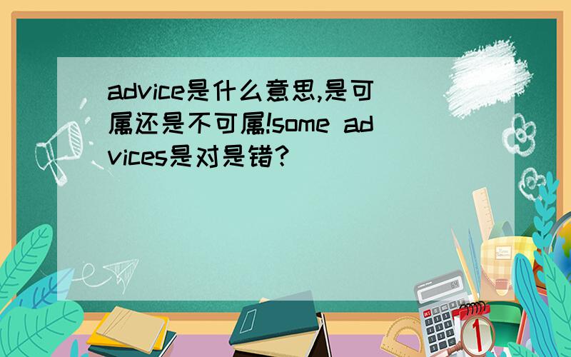 advice是什么意思,是可属还是不可属!some advices是对是错？