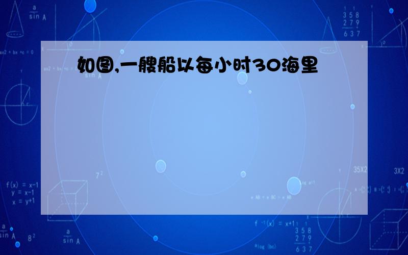 如图,一艘船以每小时30海里