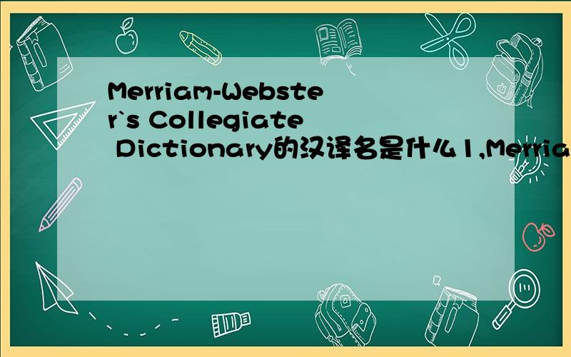 Merriam-Webster`s Collegiate Dictionary的汉译名是什么1,Merriam-Webster`s Collegiate Dictionary的汉译名是韦氏大词典么?发现有的译名是韦氏大学辞典,到底是哪个?还是两个汉译名是不同的辞典译?2,Merriam-Webste