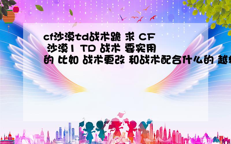 cf沙漠td战术跪 求 CF 沙漠1 TD 战术 要实用的 比如 战术更改 和战术配合什么的 越精月好