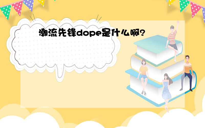 潮流先锋dope是什么啊?