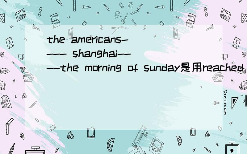 the americans---- shanghai----the morning of sunday是用reached on 还是came on