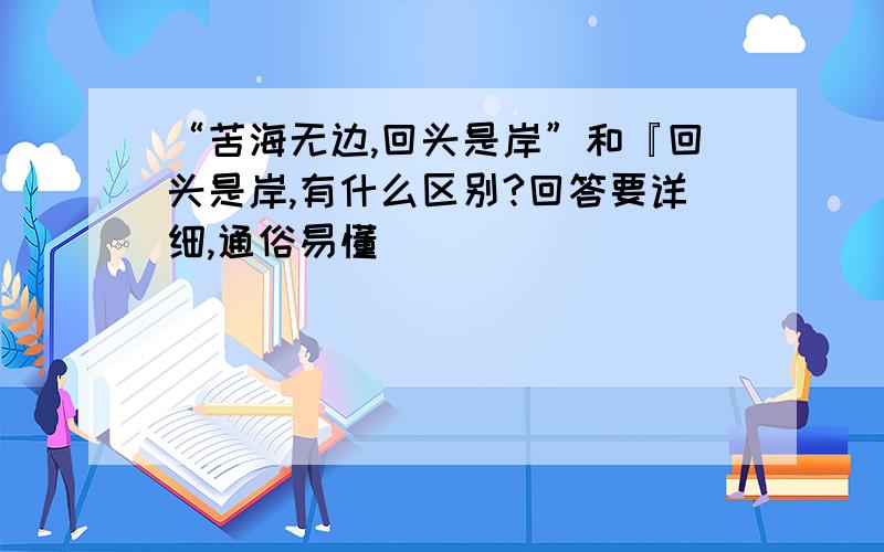 “苦海无边,回头是岸”和『回头是岸,有什么区别?回答要详细,通俗易懂