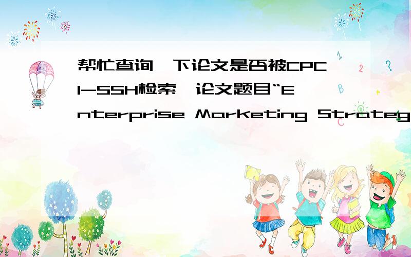 帮忙查询一下论文是否被CPCI-SSH检索,论文题目“Enterprise Marketing Strategy Research that Based on the ERP Sand Table”