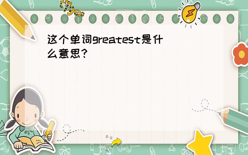 这个单词greatest是什么意思?