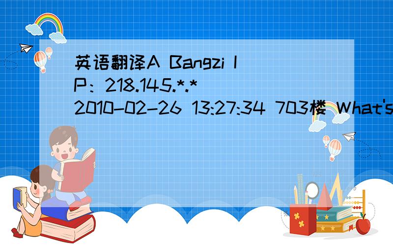 英语翻译A Bangzi IP：218.145.*.* 2010-02-26 13:27:34 703楼 What's wrong with you Chinese?Isn't there anybody Not-mental-disorder in this yahoo webpage?I don't think all chinese think this way...To ones who blame me so badly.Yes,I'm a person bor