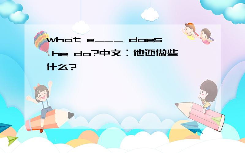 what e___ does he do?中文：他还做些什么?