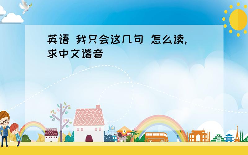 英语 我只会这几句 怎么读,求中文谐音