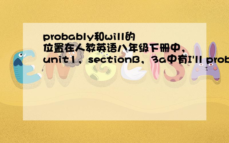 probably和will的位置在人教英语八年级下册中，unit1，sectionB，3a中有I'll probaly go skating and swimming every day.和and probably will a suit.