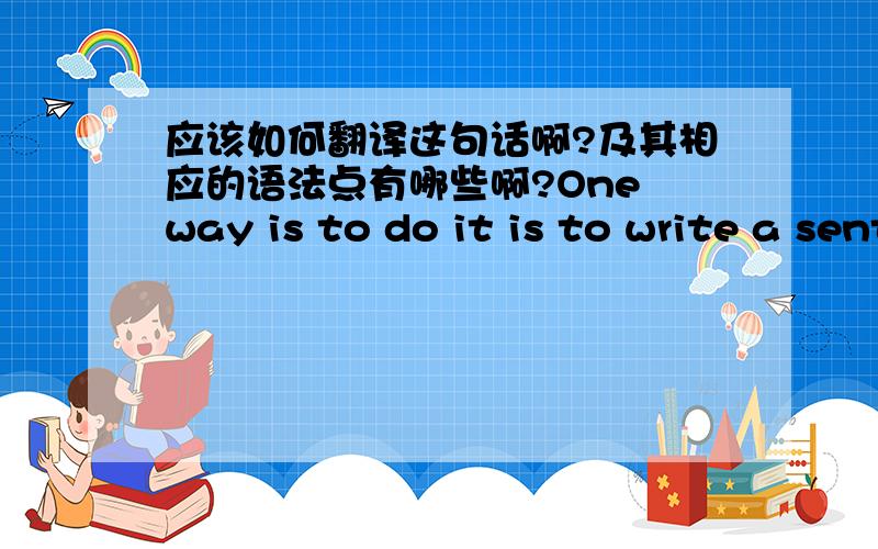 应该如何翻译这句话啊?及其相应的语法点有哪些啊?One way is to do it is to write a sentence that goes with your well-chosen picture.