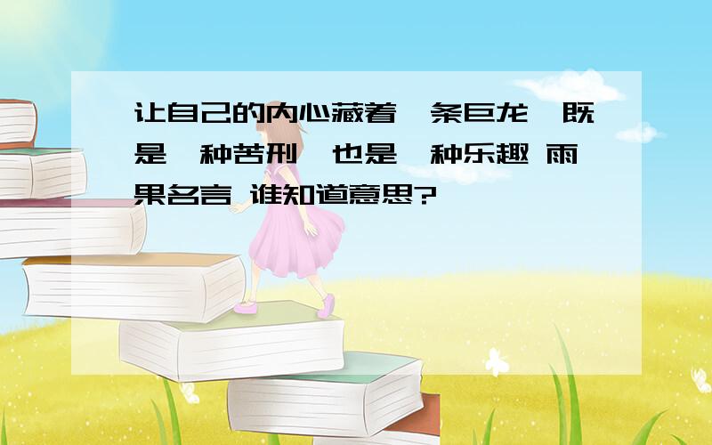 让自己的内心藏着一条巨龙,既是一种苦刑,也是一种乐趣 雨果名言 谁知道意思?