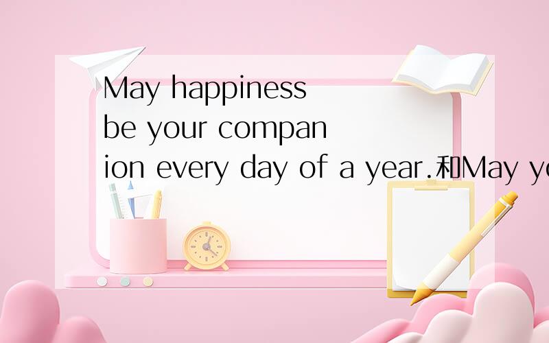 May happiness be your companion every day of a year.和May you have happiness...May happiness be your companion every day of a year.和May you have happiness.