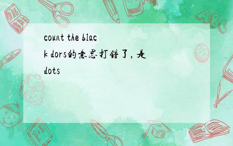 count the black dors的意思打错了，是dots