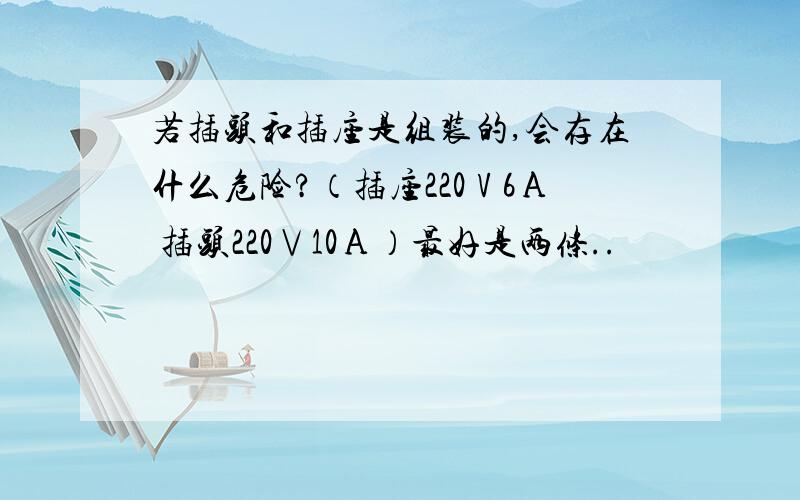 若插头和插座是组装的,会存在什么危险?（插座220Ⅴ6Α 插头220∨10Α）最好是两条..