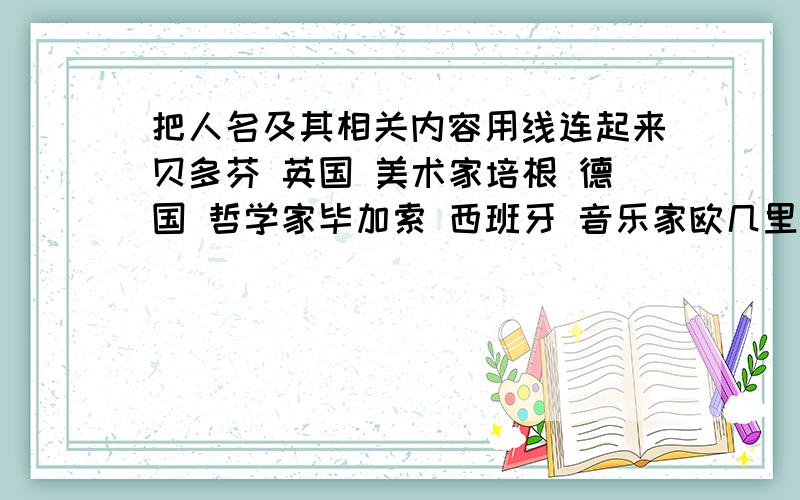 把人名及其相关内容用线连起来贝多芬 英国 美术家培根 德国 哲学家毕加索 西班牙 音乐家欧几里德 希腊