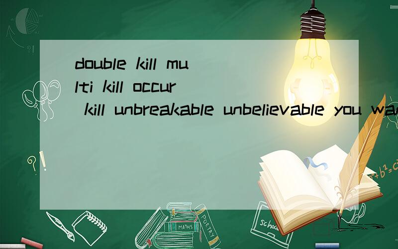 double kill multi kill occur kill unbreakable unbelievable you wannaa picec of me come get so me.