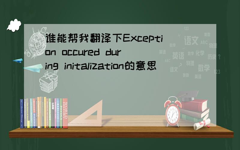 谁能帮我翻译下Exception occured during initalization的意思