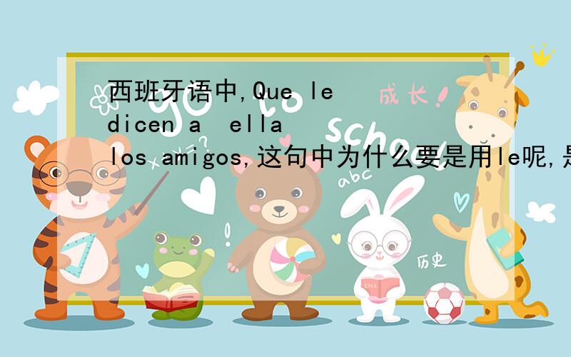 西班牙语中,Que le  dicen a  ella los amigos,这句中为什么要是用le呢,是什么语法现象啊?