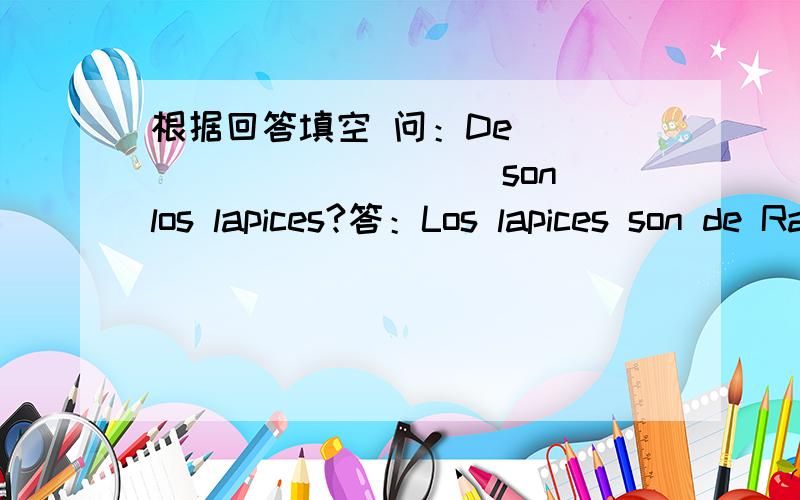 根据回答填空 问：De ___________ son los lapices?答：Los lapices son de Ramon.横线里应该填什么?还有一个问题是,El almuerzo es a las doce del ________.（表示中午）