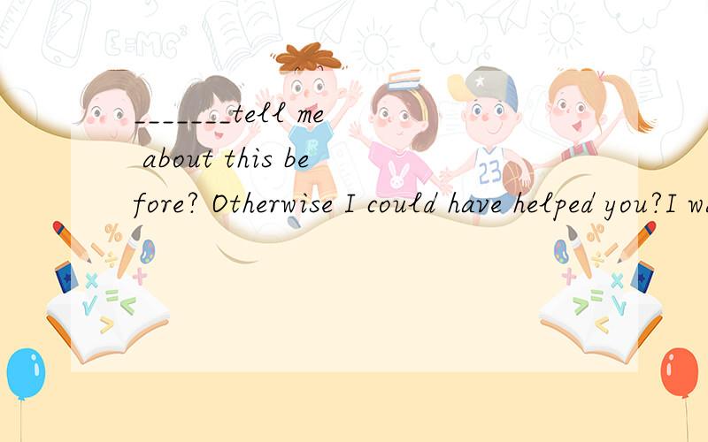 _______tell me about this before? Otherwise I could have helped you?I was able to manage myself.thanks anywayA How come didn`t you     B How come you didn`tC How didn`t you come toD how you didn`t come to