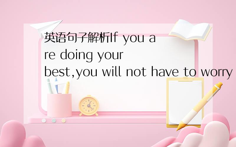 英语句子解析If you are doing your best,you will not have to worry about failure.You can’t have a better tomorrow if you don’t stop thinking about yesterday.具体解析这两个句子像主谓宾是哪些，放在什么地方，是个什么