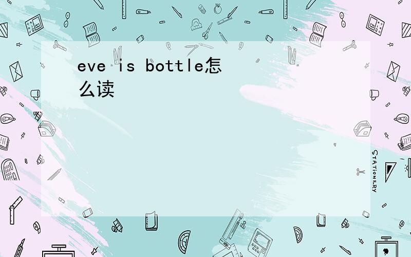 eve is bottle怎么读