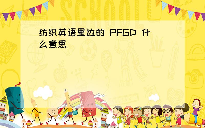 纺织英语里边的 PFGD 什么意思