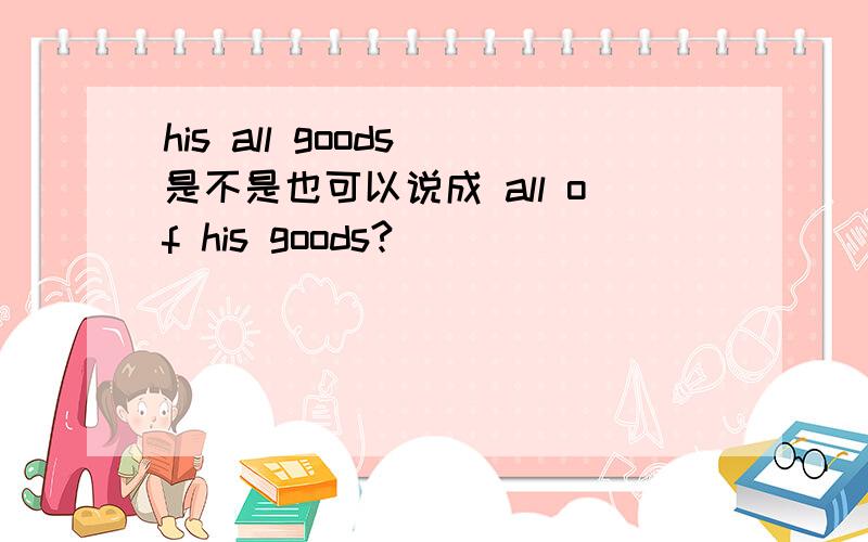 his all goods 是不是也可以说成 all of his goods?