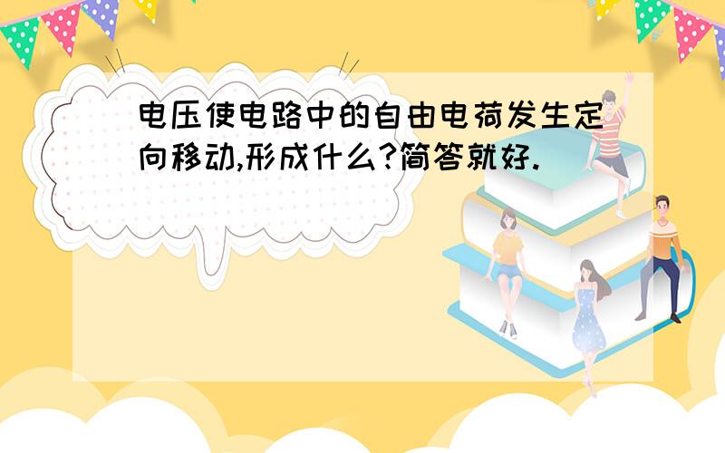 电压使电路中的自由电荷发生定向移动,形成什么?简答就好.